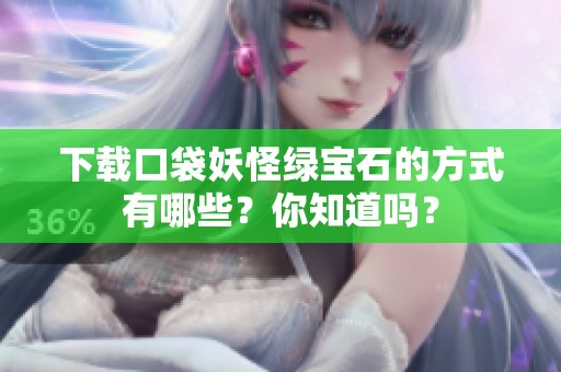 下载口袋妖怪绿宝石的方式有哪些？你知道吗？