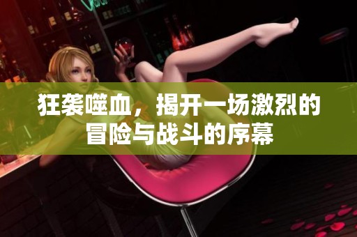 狂袭噬血，揭开一场激烈的冒险与战斗的序幕