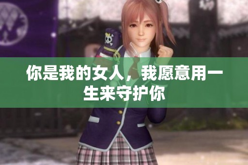 你是我的女人，我愿意用一生来守护你