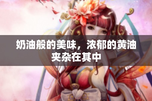 奶油般的美味，浓郁的黄油夹杂在其中