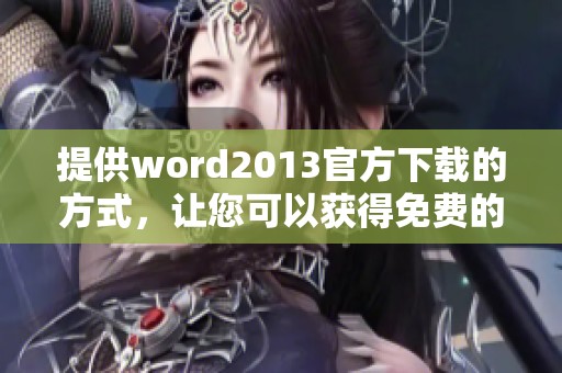提供word2013官方下载的方式，让您可以获得免费的完整版体验