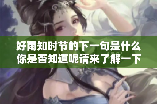 好雨知时节的下一句是什么你是否知道呢请来了解一下这首诗的奥秘