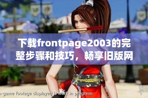 下载frontpage2003的完整步骤和技巧，畅享旧版网站制作工具的使用体验