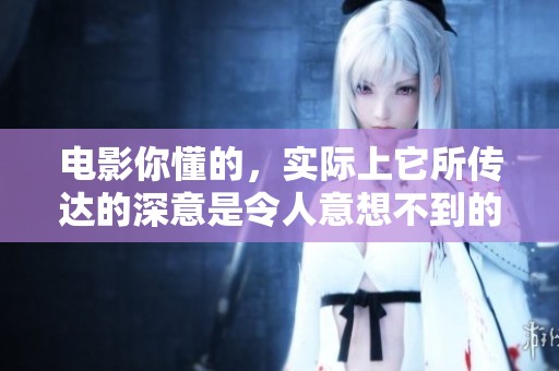 电影你懂的，实际上它所传达的深意是令人意想不到的。