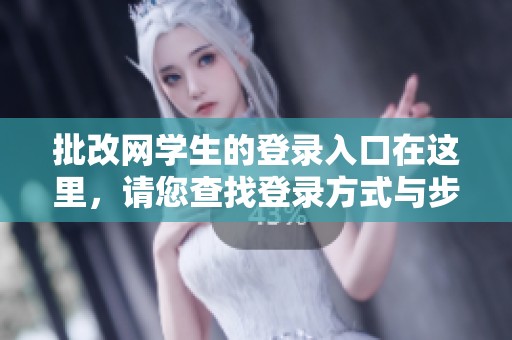 批改网学生的登录入口在这里，请您查找登录方式与步骤