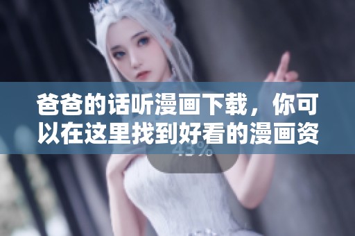 爸爸的话听漫画下载，你可以在这里找到好看的漫画资源