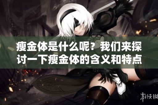 瘦金体是什么呢？我们来探讨一下瘦金体的含义和特点。