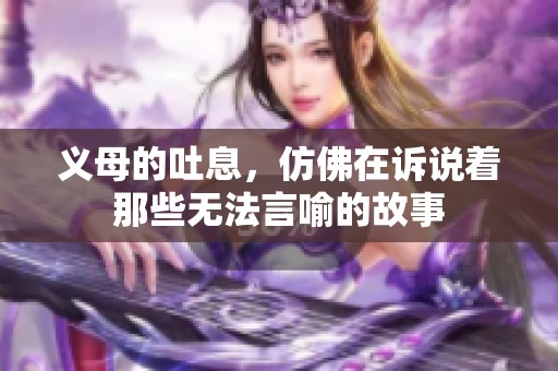 义母的吐息，仿佛在诉说着那些无法言喻的故事