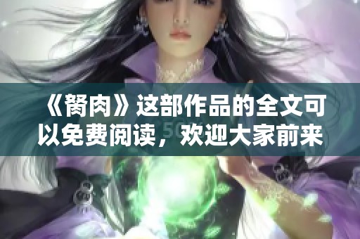 《胬肉》这部作品的全文可以免费阅读，欢迎大家前来畅享精彩内容