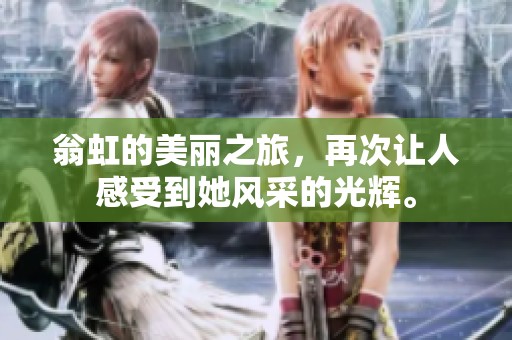 翁虹的美丽之旅，再次让人感受到她风采的光辉。