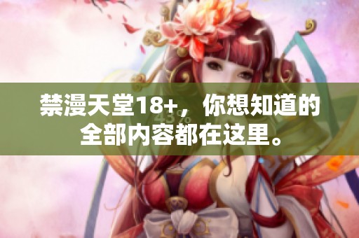 禁漫天堂18+，你想知道的全部内容都在这里。