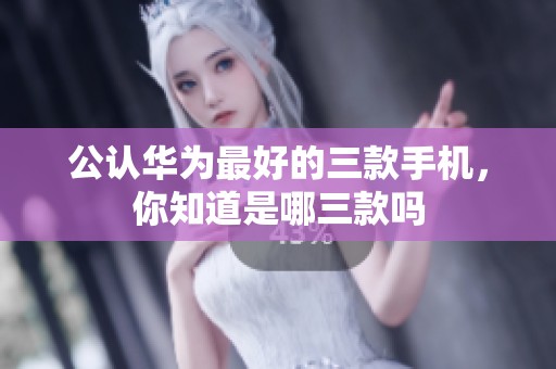 公认华为最好的三款手机，你知道是哪三款吗