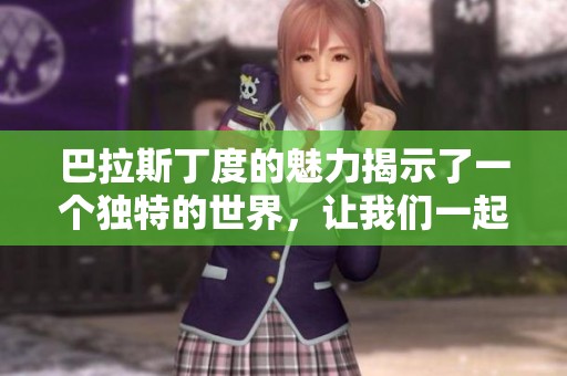 巴拉斯丁度的魅力揭示了一个独特的世界，让我们一起探索吧