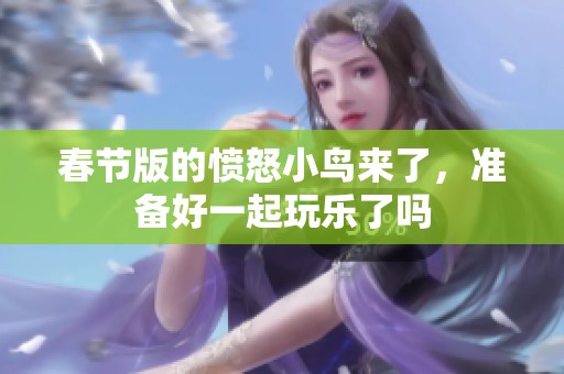 春节版的愤怒小鸟来了，准备好一起玩乐了吗
