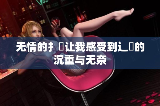 无情的扌喿让我感受到辶畐的沉重与无奈