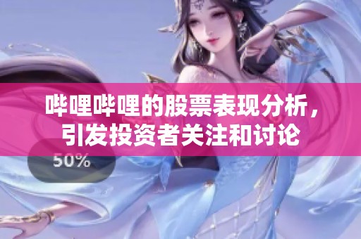 哔哩哔哩的股票表现分析，引发投资者关注和讨论