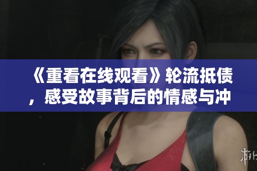 《重看在线观看》轮流抵债，感受故事背后的情感与冲突