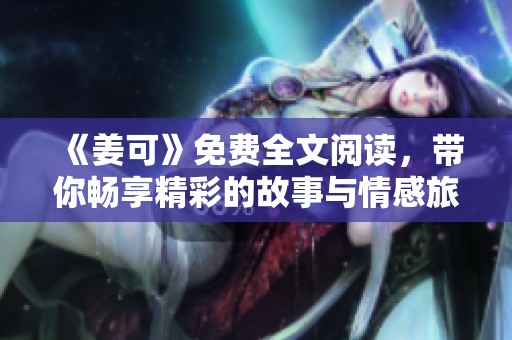 《姜可》免费全文阅读，带你畅享精彩的故事与情感旅程