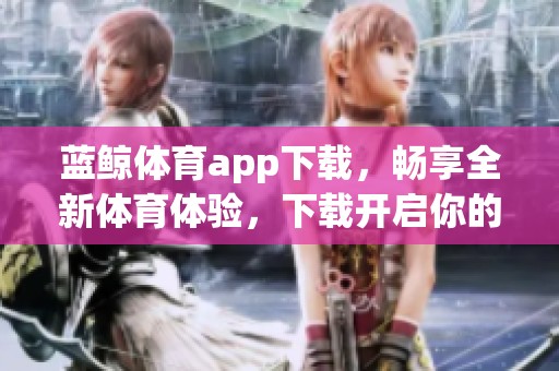 蓝鲸**app下载，畅享全新**体验，下载开启你的运动之旅！