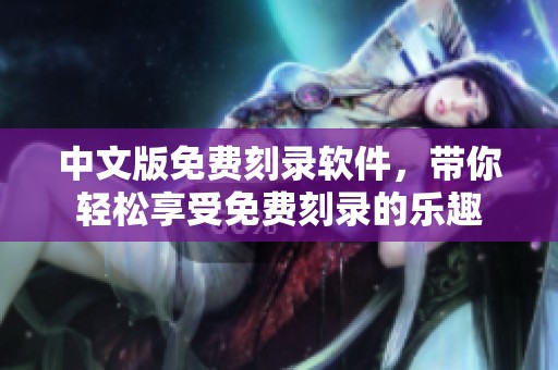 中文版免费刻录软件，带你轻松享受免费刻录的乐趣
