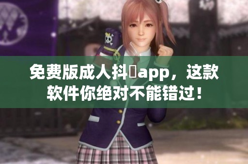 免费版**抖抈app，这款软件你绝对不能错过！