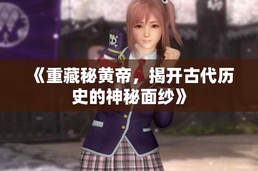 《重藏秘黄帝，揭开古代历史的神秘面纱》