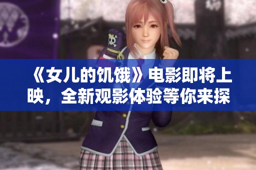 《女儿的饥饿》电影即将上映，全新观影体验等你来探索