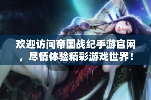 欢迎访问帝国战纪手游官网，尽情体验精彩游戏世界！