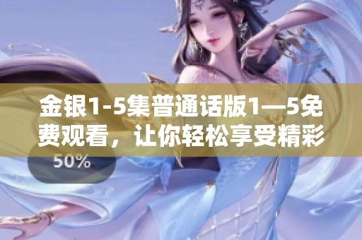 金银1-5集普通话版1—5免费观看，让你轻松享受精彩内容