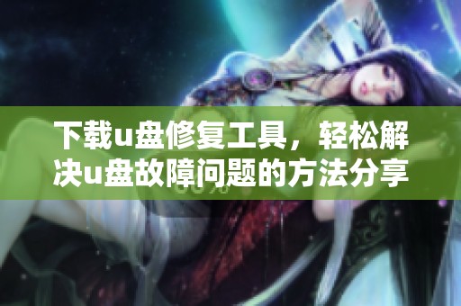 下载u盘修复工具，轻松解决u盘故障问题的方法分享