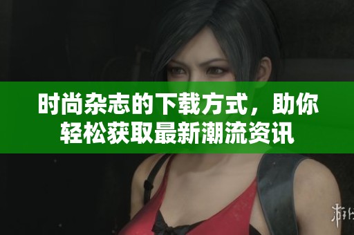 时尚杂志的下载方式，助你轻松获取最新潮流资讯