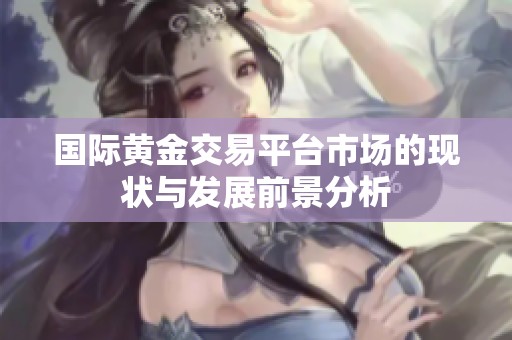 国际黄金交易平台市场的现状与发展前景分析