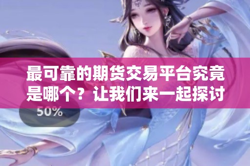 最可靠的期货交易平台究竟是哪个？让我们来一起探讨一下。