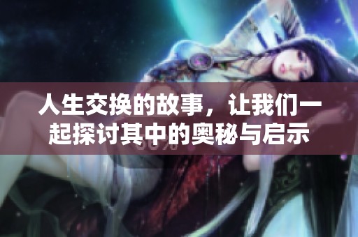 人生交换的故事，让我们一起探讨其中的奥秘与启示