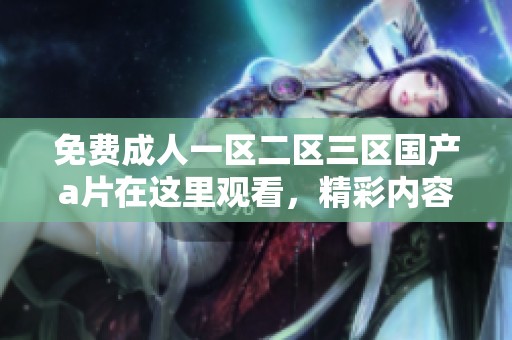免费**一区二区三区国产**在这里观看，精彩内容等你来体验！