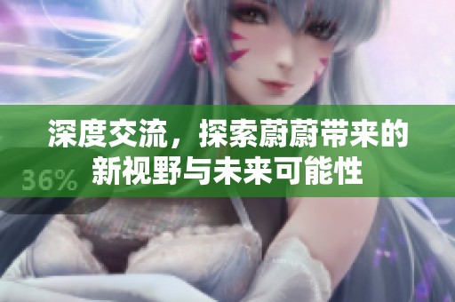深度交流，探索蔚蔚带来的新视野与未来可能性