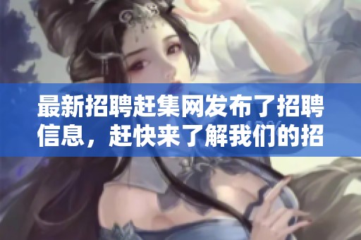 最新招聘赶集网发布了招聘信息，赶快来了解我们的招聘吧