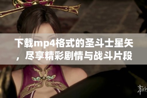 下载mp4格式的圣斗士星矢，尽享精彩剧情与战斗片段