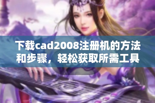 下载cad2008注册机的方法和步骤，轻松获取所需工具