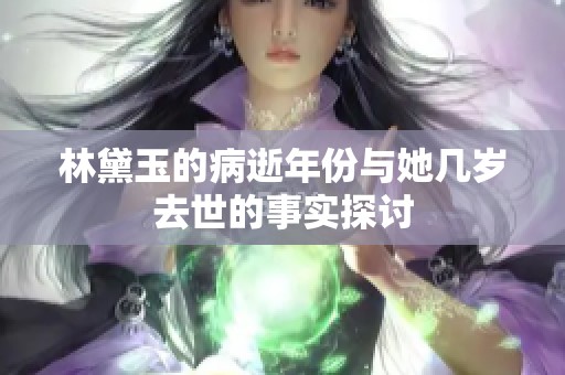 林黛玉的病逝年份与她几岁去世的事实探讨