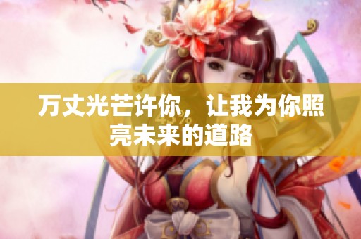 万丈光芒许你，让我为你照亮未来的道路
