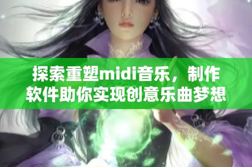 探索重塑midi音乐，制作软件助你实现创意乐曲梦想