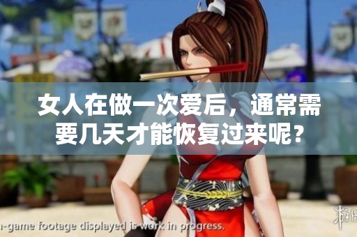 女人在做一次爱后，通常需要几天才能恢复过来呢？