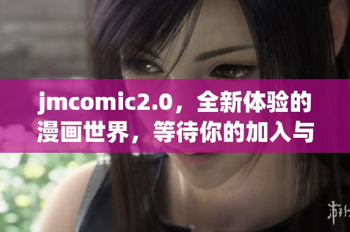 jmcomic2.0，全新体验的漫画世界，等待你的加入与探索