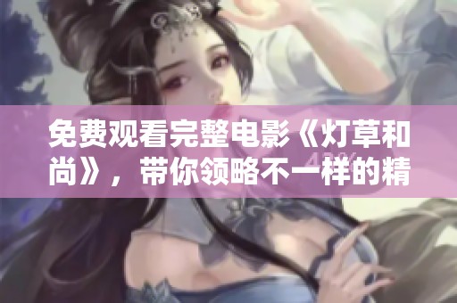 免费观看完整电影《灯草和尚》，带你领略不一样的精彩故事！