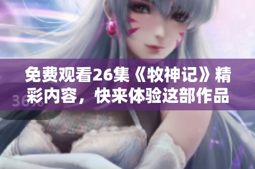 免费观看26集《牧神记》精彩内容，快来体验这部作品的魅力吧！