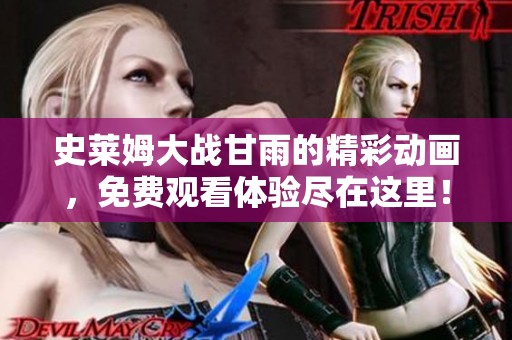 史莱姆大战甘雨的精彩动画，免费观看体验尽在这里！