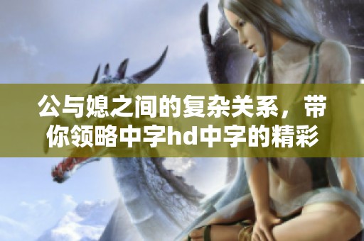 公与媳之间的复杂关系，带你领略中字hd中字的精彩故事