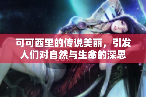 可可西里的传说美丽，引发人们对自然与生命的深思