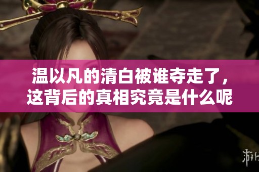 温以凡的清白被谁夺走了，这背后的真相究竟是什么呢